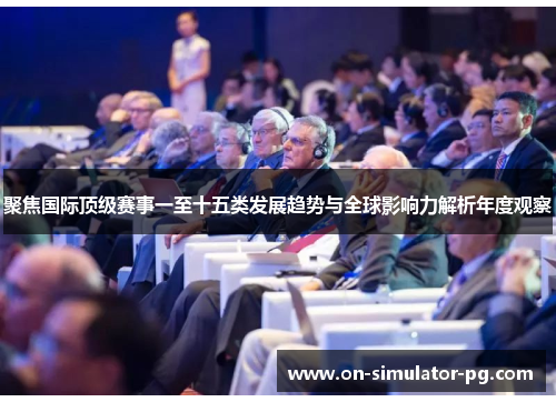 聚焦国际顶级赛事一至十五类发展趋势与全球影响力解析年度观察