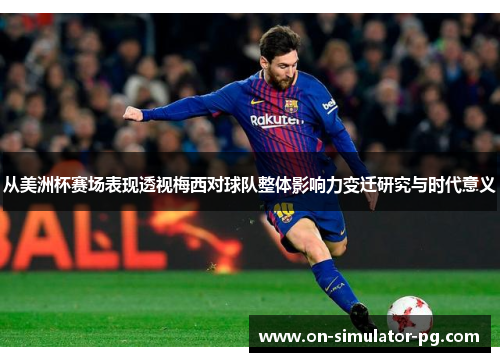 从美洲杯赛场表现透视梅西对球队整体影响力变迁研究与时代意义 从美洲杯赛场表现透视梅西对球队整体影响力变迁研究与时代意义
