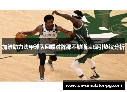 加维助力法甲球队回暖对阵那不勒斯表现引热议分析