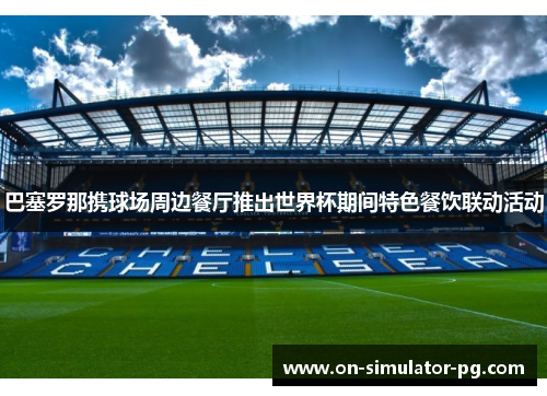 巴塞罗那携球场周边餐厅推出世界杯期间特色餐饮联动活动 巴塞罗那携球场周边餐厅推出世界杯期间特色餐饮联动活动