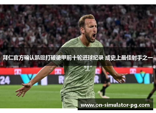 拜仁官方确认凯恩打破德甲前十轮进球纪录 成史上最佳射手之一 拜仁官方确认凯恩打破德甲前十轮进球纪录 成史上最佳射手之一