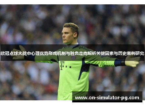 欧冠点球大战中心理优势形成机制与胜负走向解析关键因素与历史案例研究 欧冠点球大战中心理优势形成机制与胜负走向解析关键因素与历史案例研究