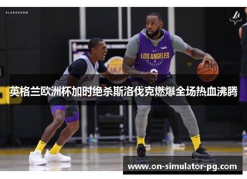 英格兰欧洲杯加时绝杀斯洛伐克燃爆全场热血沸腾 英格兰欧洲杯加时绝杀斯洛伐克燃爆全场热血沸腾