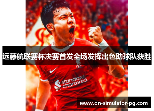 远藤航联赛杯决赛首发全场发挥出色助球队获胜 远藤航联赛杯决赛首发全场发挥出色助球队获胜