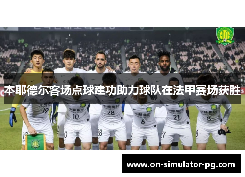 本耶德尔客场点球建功助力球队在法甲赛场获胜 本耶德尔客场点球建功助力球队在法甲赛场获胜