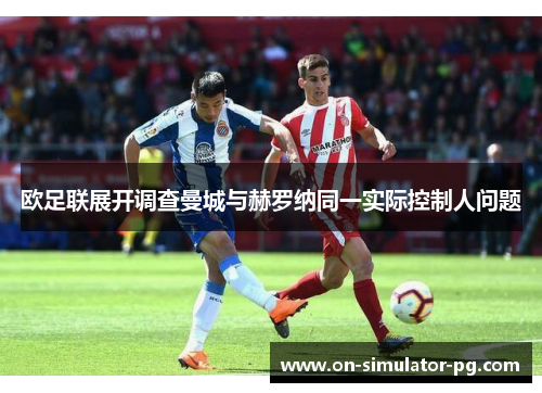 欧足联展开调查曼城与赫罗纳同一实际控制人问题 欧足联展开调查曼城与赫罗纳同一实际控制人问题