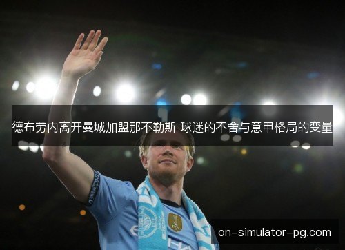 德布劳内离开曼城加盟那不勒斯 球迷的不舍与意甲格局的变量